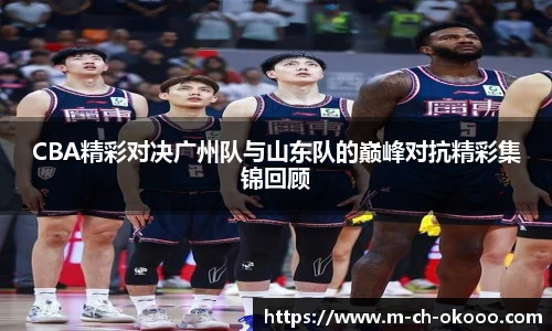 CBA精彩对决广州队与山东队的巅峰对抗精彩集锦回顾