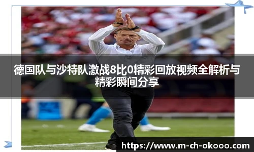 德国队与沙特队激战8比0精彩回放视频全解析与精彩瞬间分享