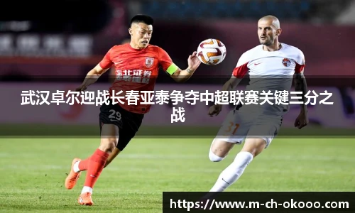 武汉卓尔迎战长春亚泰争夺中超联赛关键三分之战