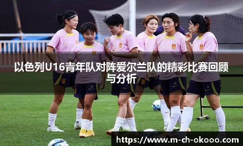 以色列U16青年队对阵爱尔兰队的精彩比赛回顾与分析