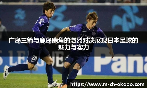 广岛三箭与鹿岛鹿角的激烈对决展现日本足球的魅力与实力