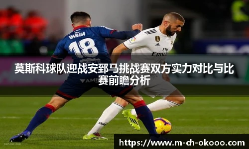莫斯科球队迎战安郅马挑战赛双方实力对比与比赛前瞻分析